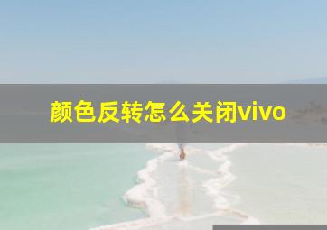 颜色反转怎么关闭vivo