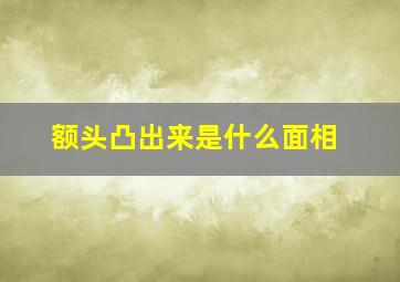 额头凸出来是什么面相