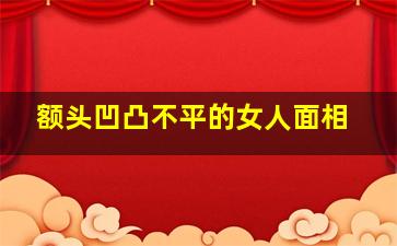 额头凹凸不平的女人面相