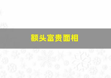 额头富贵面相