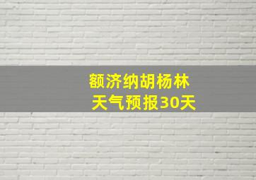 额济纳胡杨林天气预报30天