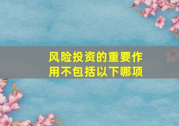 风险投资的重要作用不包括以下哪项