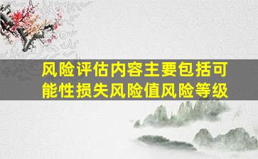 风险评估内容主要包括可能性损失风险值风险等级