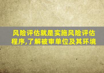 风险评估就是实施风险评估程序,了解被审单位及其环境