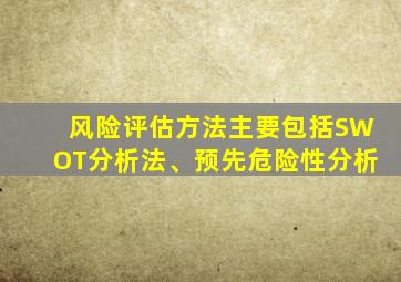 风险评估方法主要包括SWOT分析法、预先危险性分析