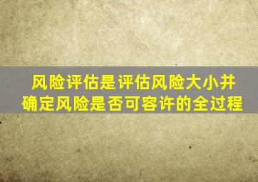 风险评估是评估风险大小并确定风险是否可容许的全过程