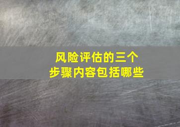 风险评估的三个步骤内容包括哪些