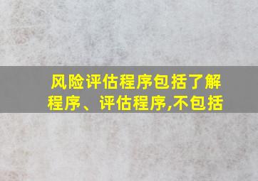 风险评估程序包括了解程序、评估程序,不包括