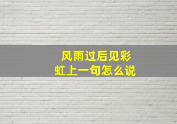 风雨过后见彩虹上一句怎么说