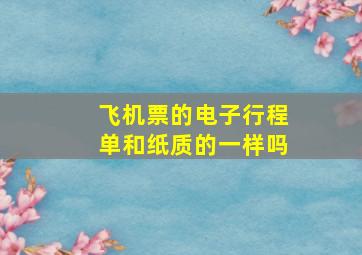 飞机票的电子行程单和纸质的一样吗