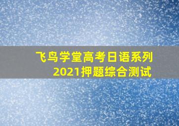 飞鸟学堂高考日语系列2021押题综合测试