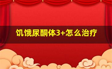 饥饿尿酮体3+怎么治疗