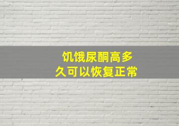 饥饿尿酮高多久可以恢复正常