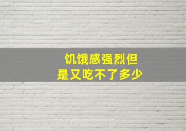 饥饿感强烈但是又吃不了多少