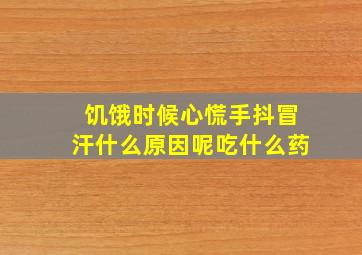 饥饿时候心慌手抖冒汗什么原因呢吃什么药