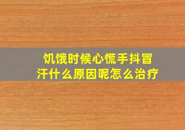 饥饿时候心慌手抖冒汗什么原因呢怎么治疗