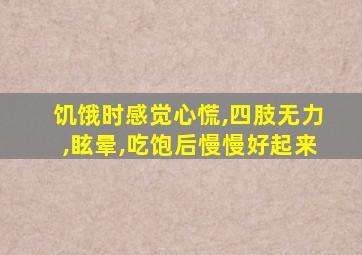 饥饿时感觉心慌,四肢无力,眩晕,吃饱后慢慢好起来