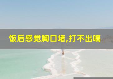 饭后感觉胸口堵,打不出嗝