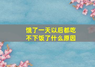 饿了一天以后都吃不下饭了什么原因