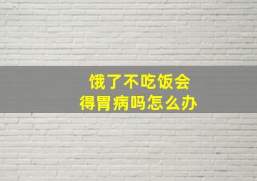 饿了不吃饭会得胃病吗怎么办