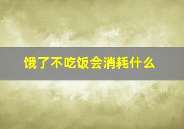 饿了不吃饭会消耗什么