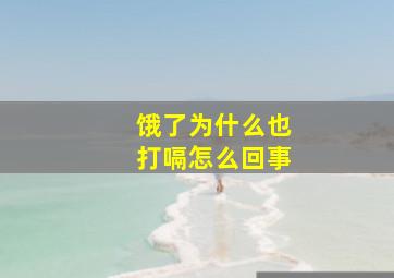 饿了为什么也打嗝怎么回事