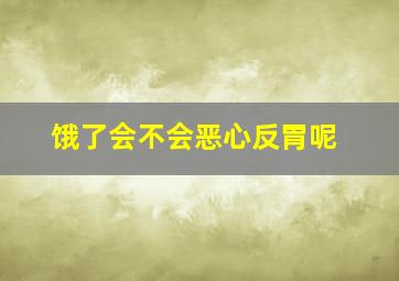 饿了会不会恶心反胃呢