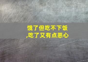 饿了但吃不下饭,吃了又有点恶心