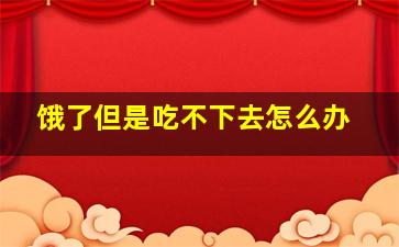 饿了但是吃不下去怎么办