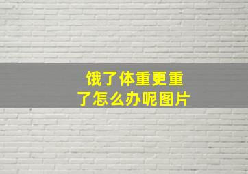 饿了体重更重了怎么办呢图片