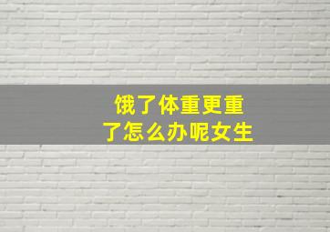 饿了体重更重了怎么办呢女生