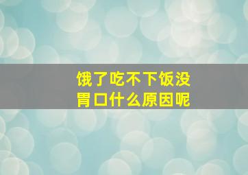 饿了吃不下饭没胃口什么原因呢