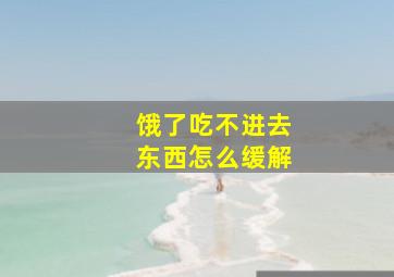 饿了吃不进去东西怎么缓解