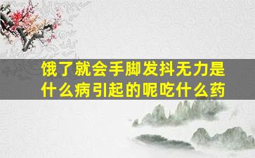 饿了就会手脚发抖无力是什么病引起的呢吃什么药