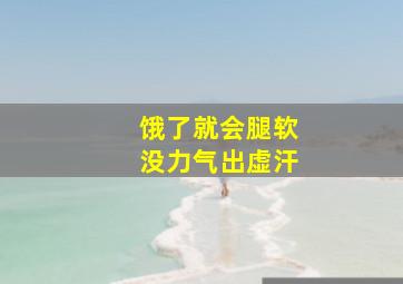 饿了就会腿软没力气出虚汗