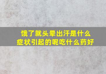 饿了就头晕出汗是什么症状引起的呢吃什么药好