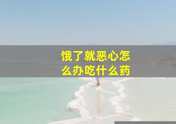 饿了就恶心怎么办吃什么药