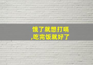 饿了就想打嗝,吃完饭就好了