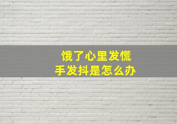 饿了心里发慌手发抖是怎么办