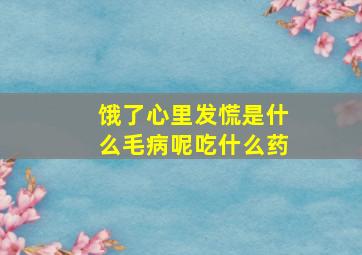 饿了心里发慌是什么毛病呢吃什么药