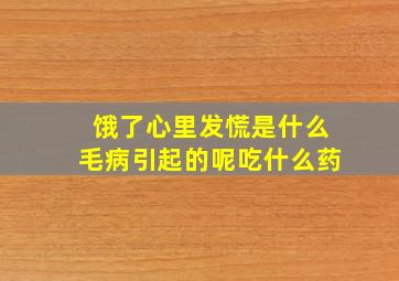 饿了心里发慌是什么毛病引起的呢吃什么药