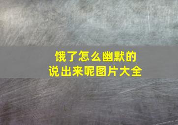 饿了怎么幽默的说出来呢图片大全