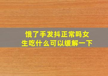 饿了手发抖正常吗女生吃什么可以缓解一下