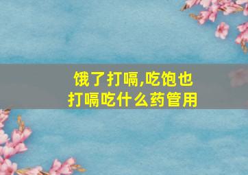 饿了打嗝,吃饱也打嗝吃什么药管用