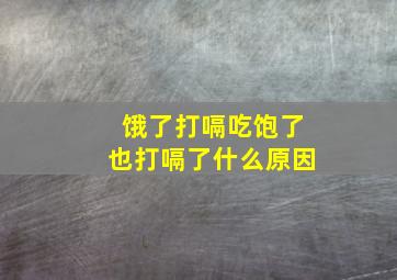 饿了打嗝吃饱了也打嗝了什么原因