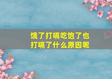 饿了打嗝吃饱了也打嗝了什么原因呢