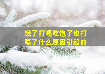 饿了打嗝吃饱了也打嗝了什么原因引起的