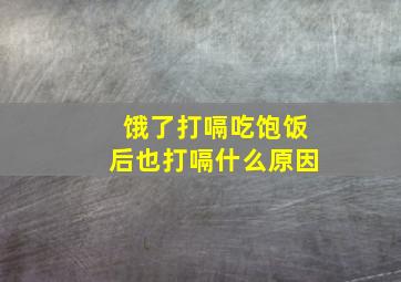 饿了打嗝吃饱饭后也打嗝什么原因