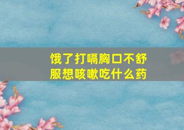 饿了打嗝胸口不舒服想咳嗽吃什么药