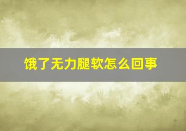 饿了无力腿软怎么回事